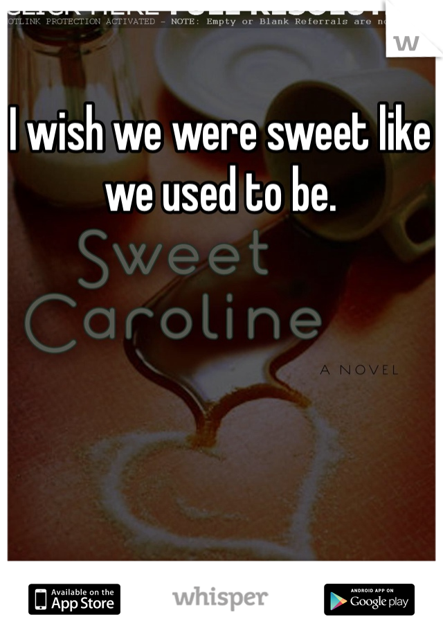 I wish we were sweet like we used to be. 