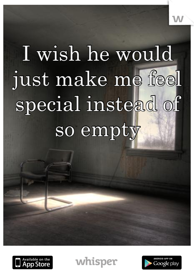 I wish he would just make me feel special instead of so empty 