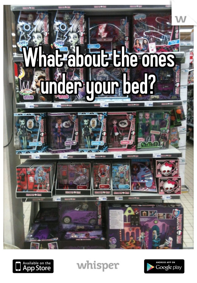 What about the ones under your bed?