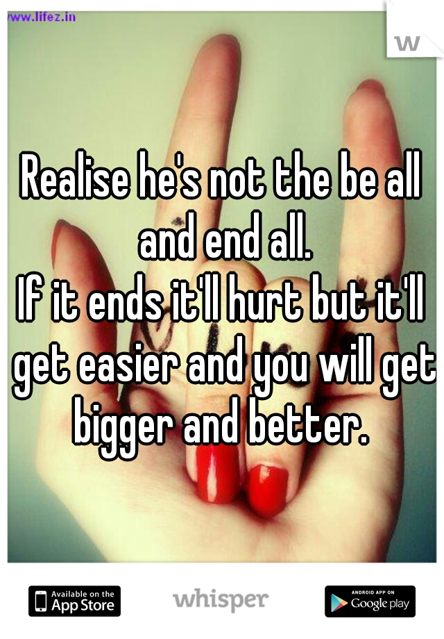Realise he's not the be all and end all.
If it ends it'll hurt but it'll get easier and you will get bigger and better. 