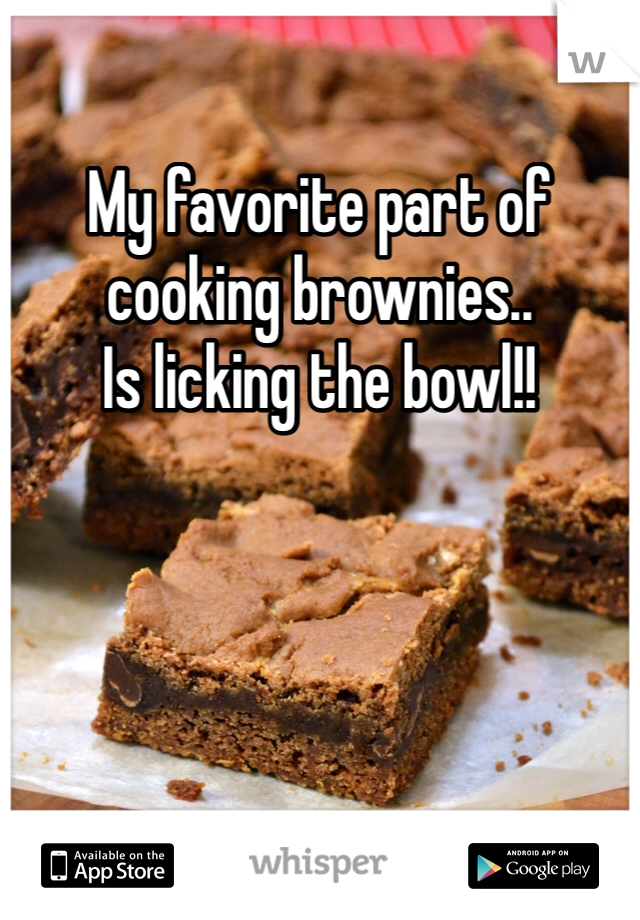 My favorite part of cooking brownies.. 
Is licking the bowl!! 