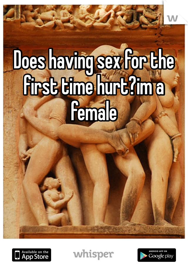 Does having sex for the first time hurt?im a female 