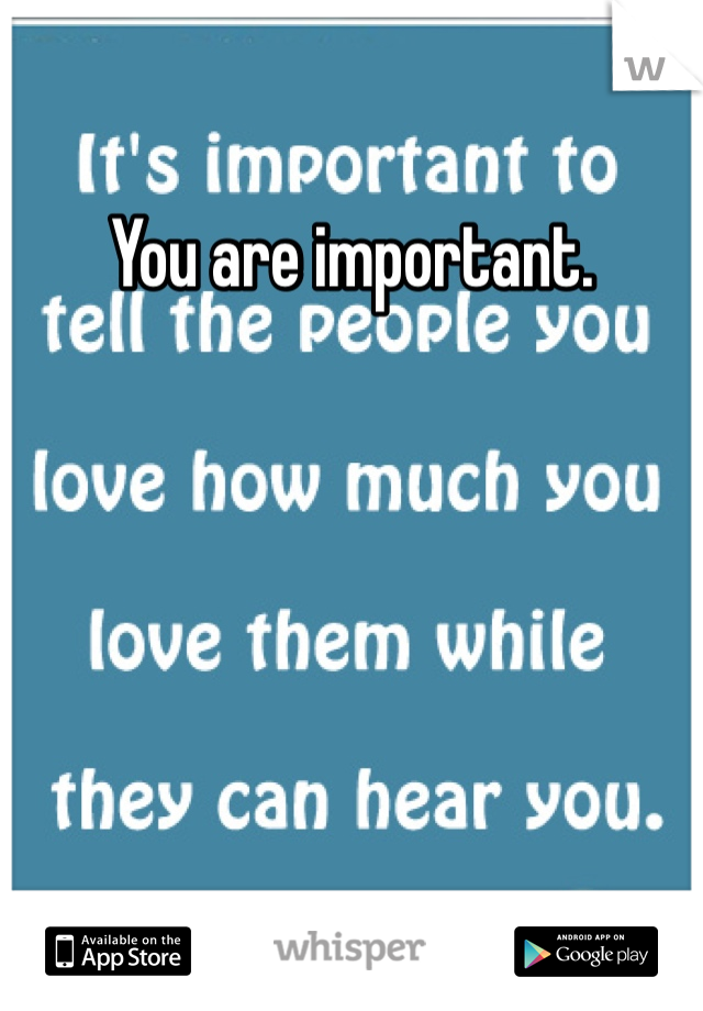 You are important. 