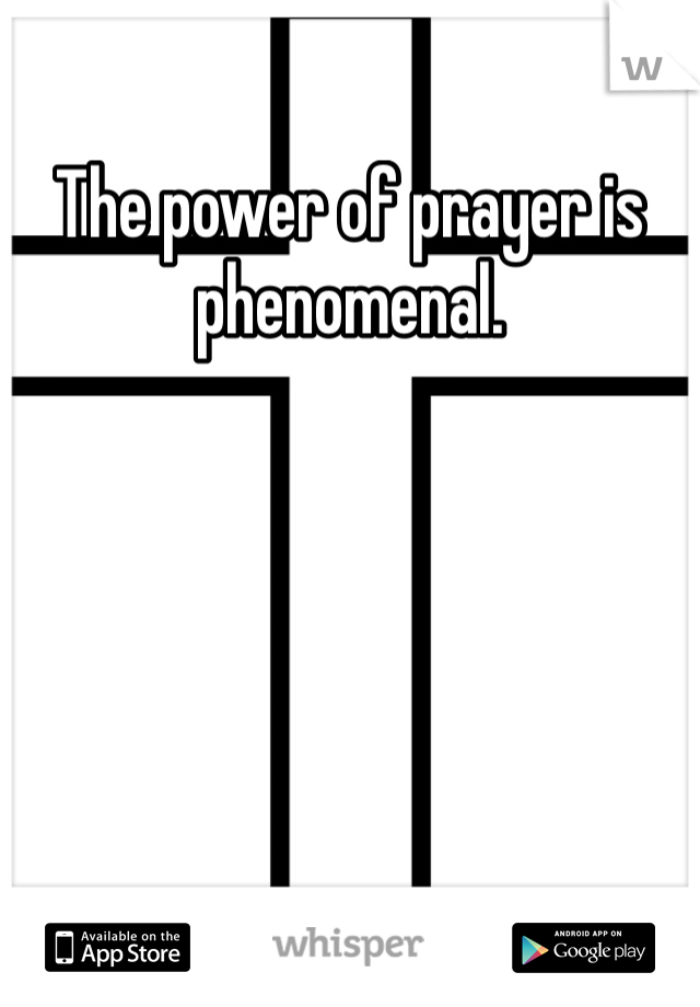The power of prayer is phenomenal.