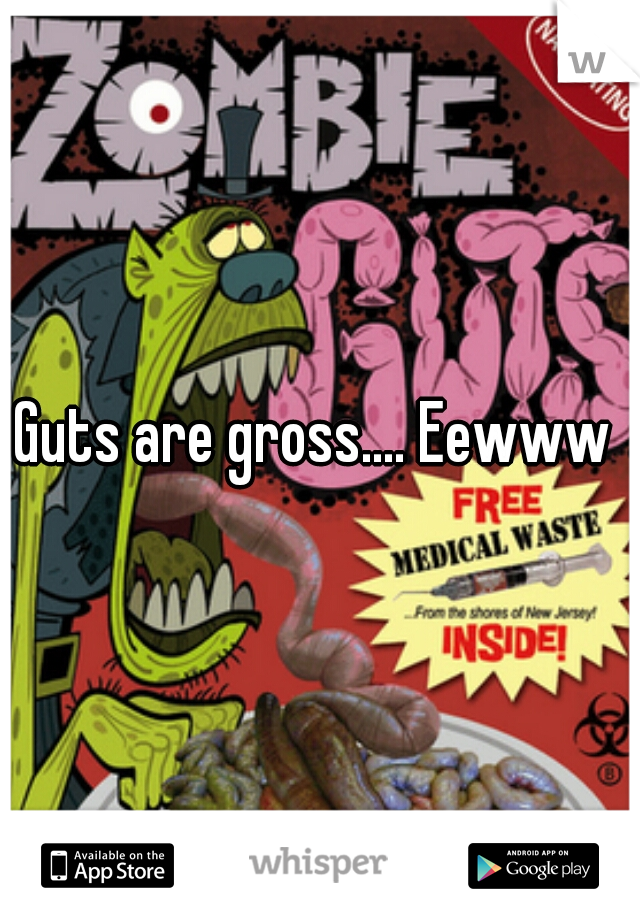 Guts are gross.... Eewww 