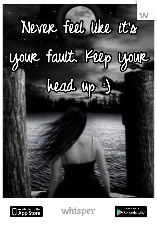 Never feel like it's your fault. Keep your head up :)