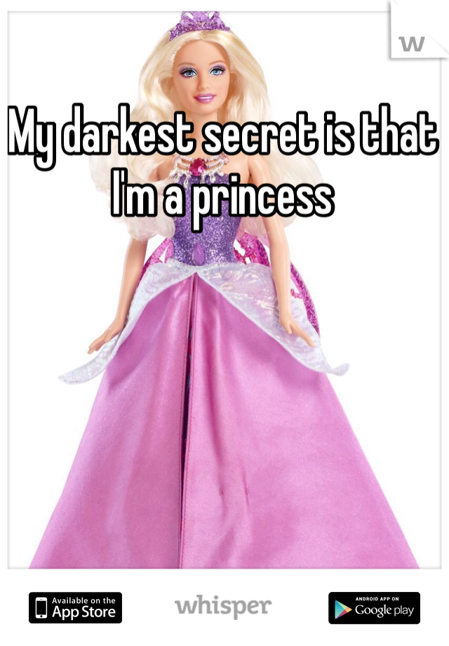 My darkest secret is that I'm a princess 