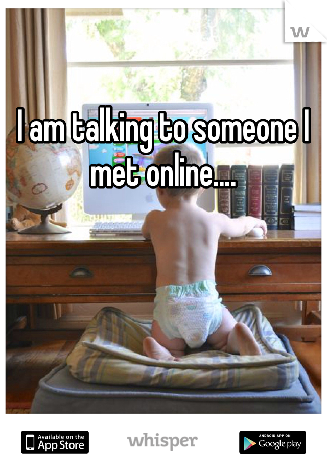 I am talking to someone I met online....