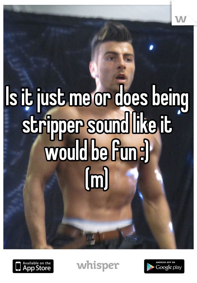 Is it just me or does being stripper sound like it would be fun :)
(m)