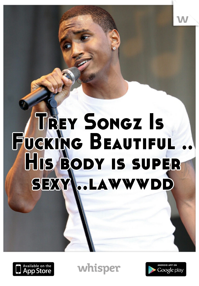 Trey Songz Is Fucking Beautiful .. His body is super sexy ..lawwwdd