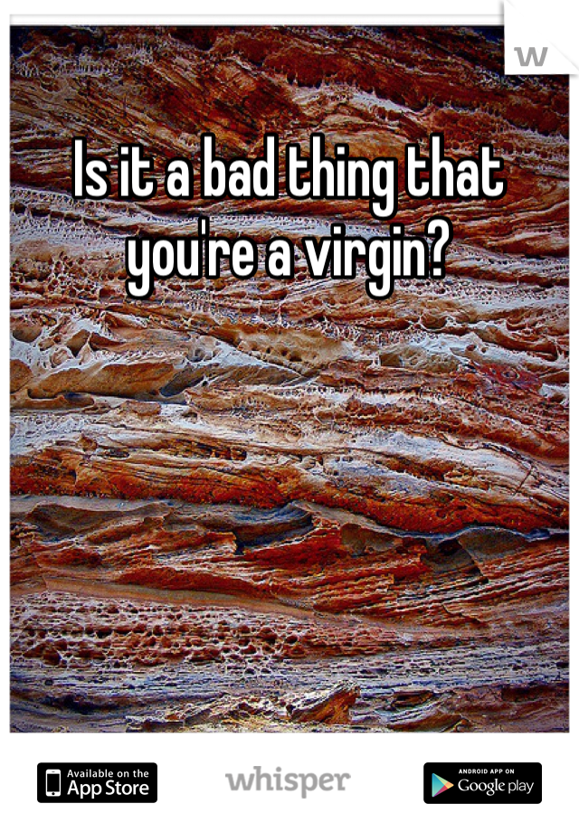 Is it a bad thing that you're a virgin?