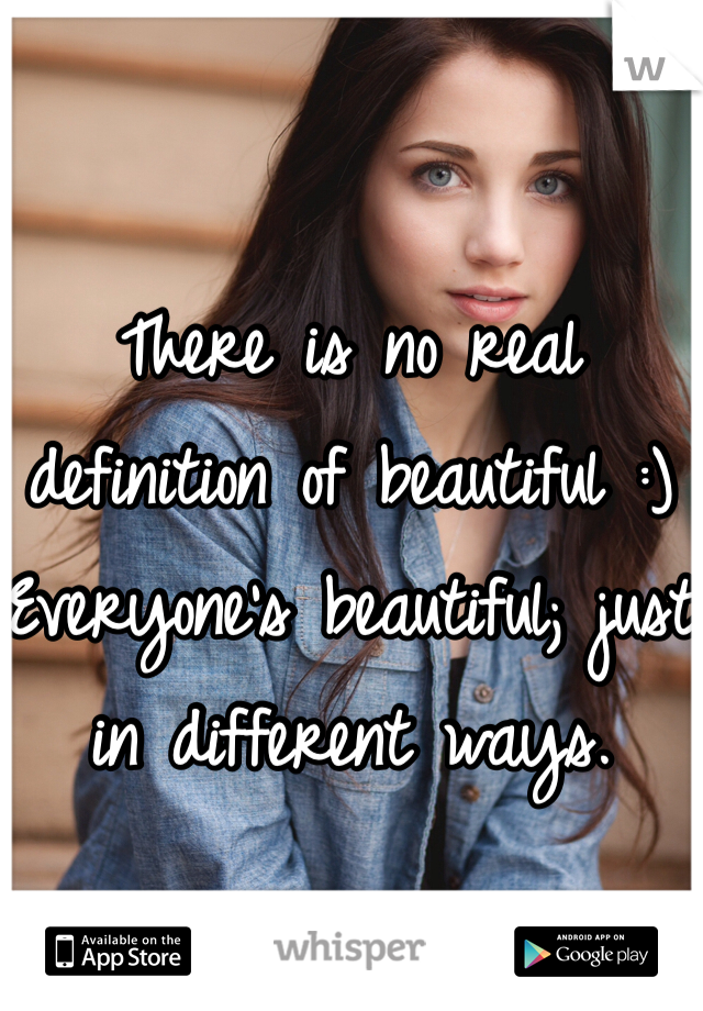 There is no real definition of beautiful :) Everyone's beautiful; just in different ways.