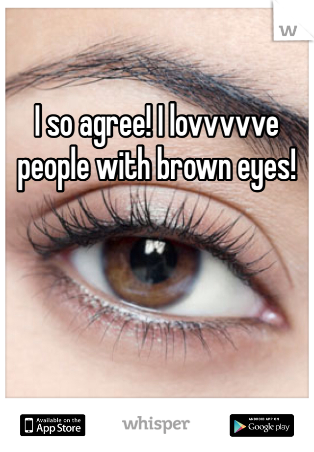 I so agree! I lovvvvve people with brown eyes! 