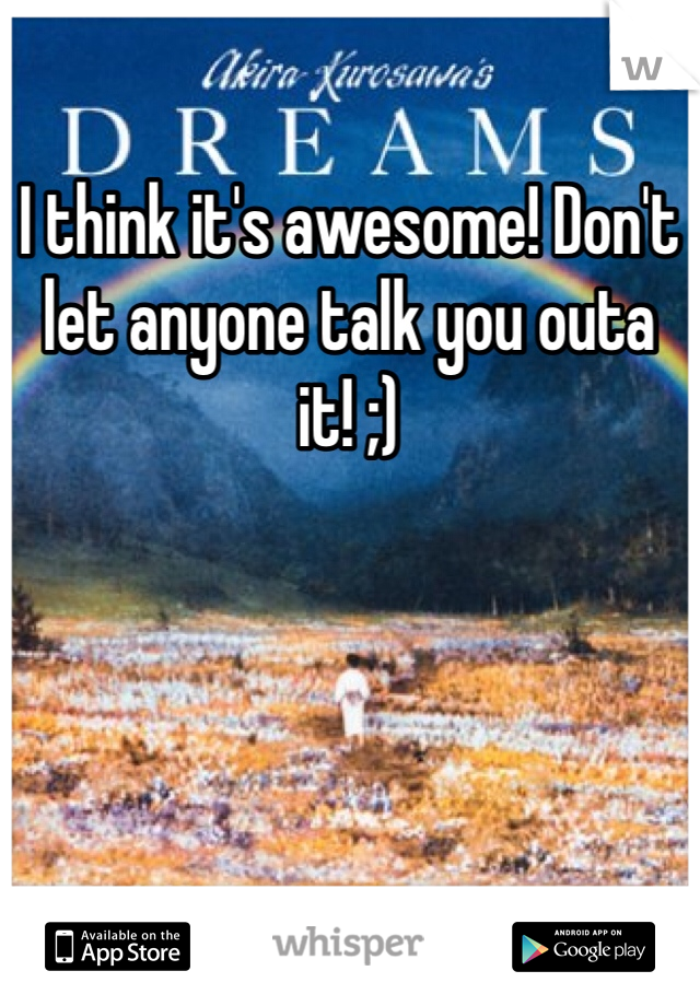 I think it's awesome! Don't let anyone talk you outa it! ;)