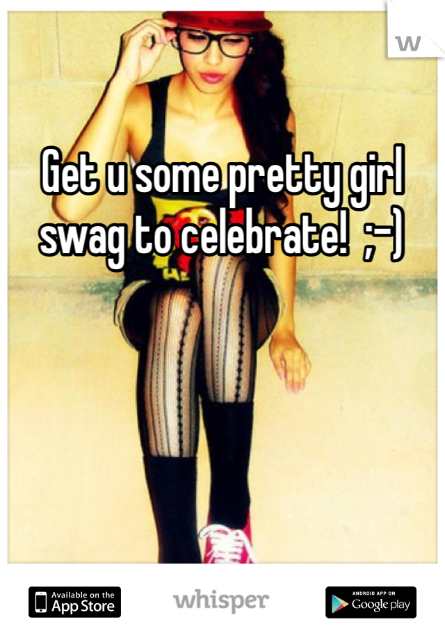 Get u some pretty girl swag to celebrate!  ;-)
