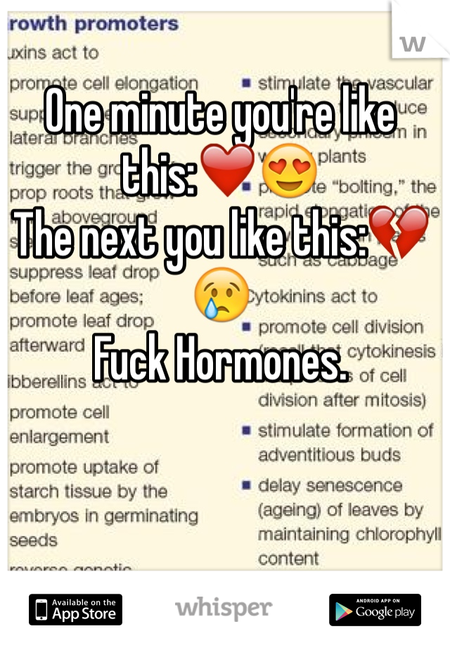 One minute you're like this:❤️😍
The next you like this:💔😢
Fuck Hormones. 