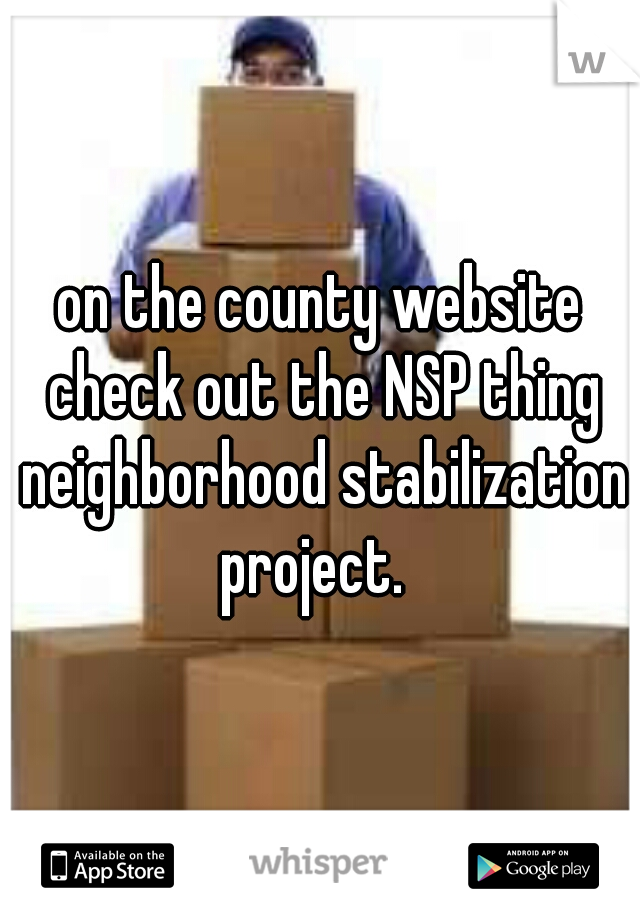 on the county website check out the NSP thing neighborhood stabilization project.  