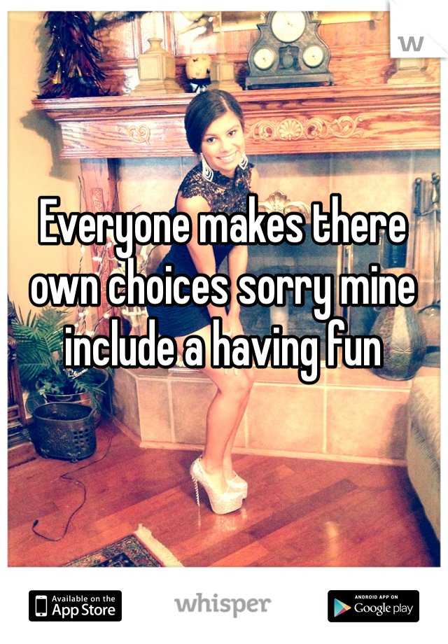 Everyone makes there own choices sorry mine include a having fun 