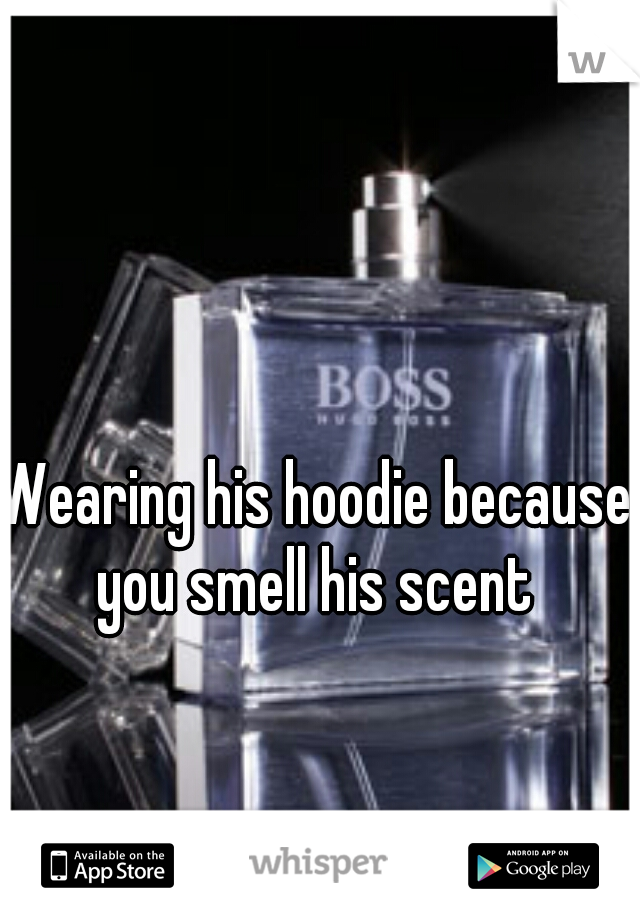 Wearing his hoodie because you smell his scent 