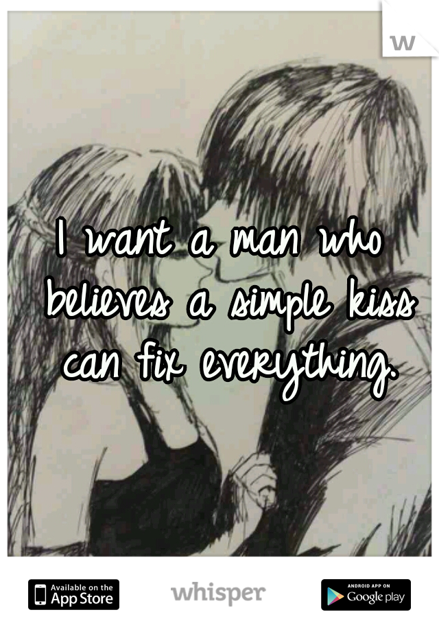 I want a man who believes a simple kiss can fix everything.