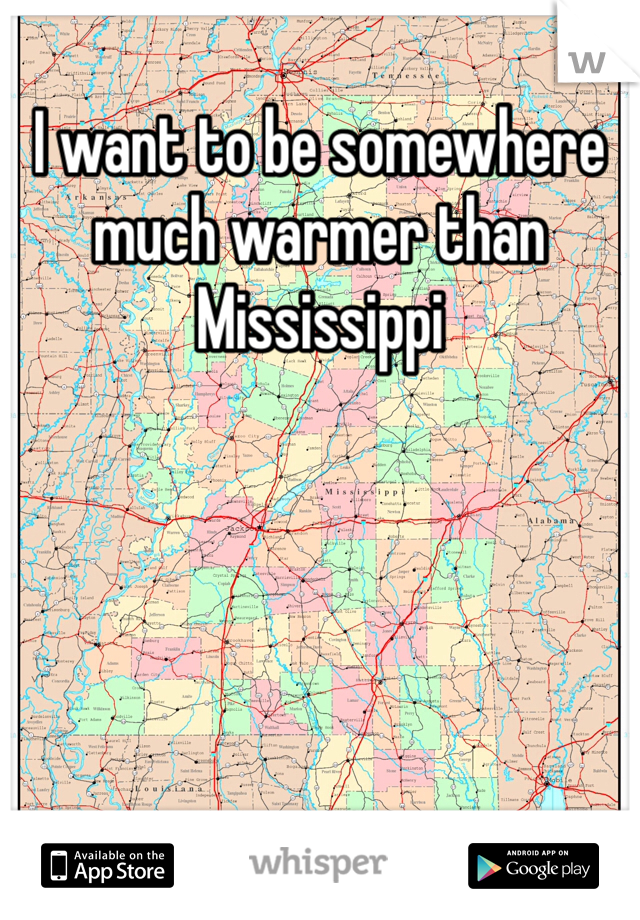 I want to be somewhere much warmer than Mississippi