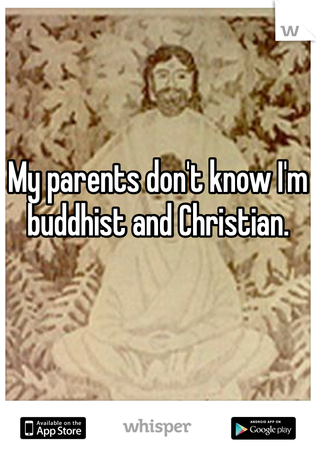 My parents don't know I'm buddhist and Christian. 