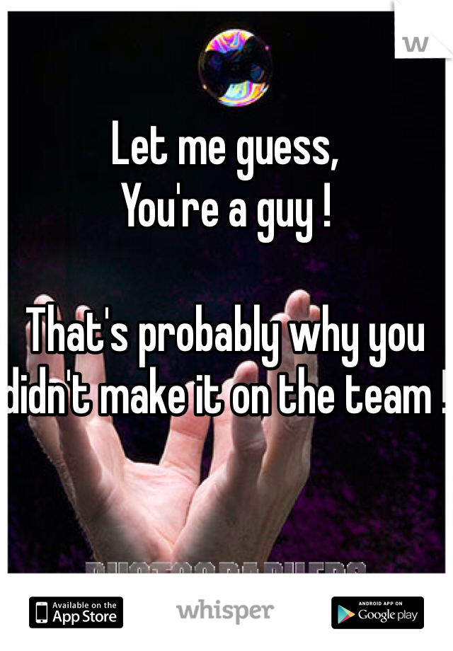 Let me guess, 
You're a guy !

That's probably why you didn't make it on the team !