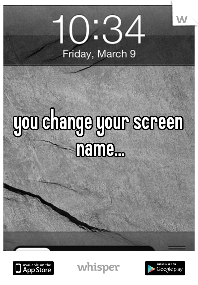 you change your screen name...