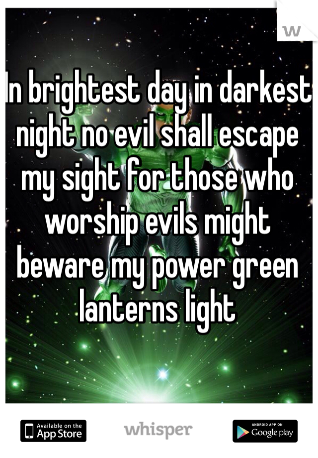 In brightest day in darkest night no evil shall escape my sight for those who worship evils might beware my power green lanterns light
