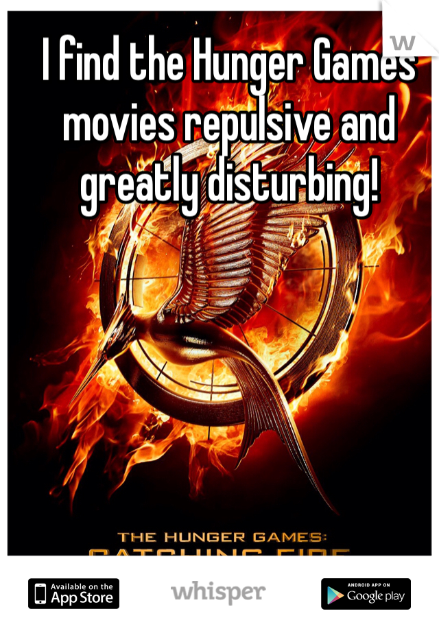 I find the Hunger Games movies repulsive and greatly disturbing! 