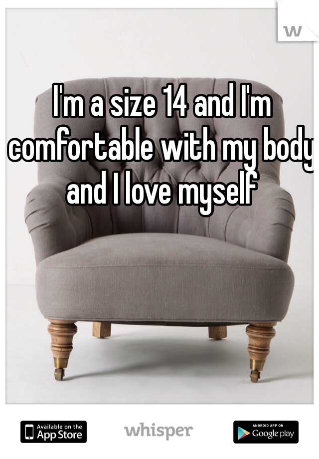 I'm a size 14 and I'm comfortable with my body and I love myself 