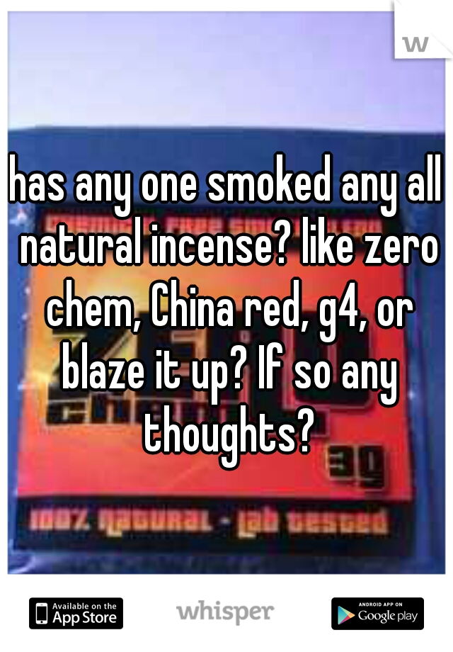 has any one smoked any all natural incense? like zero chem, China red, g4, or blaze it up? If so any thoughts?