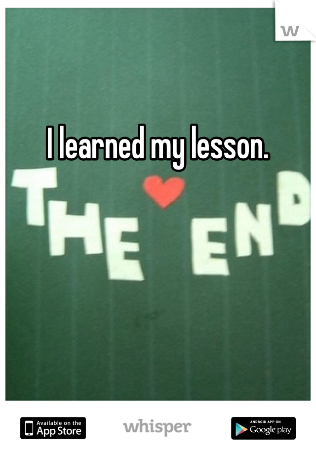 I learned my lesson.