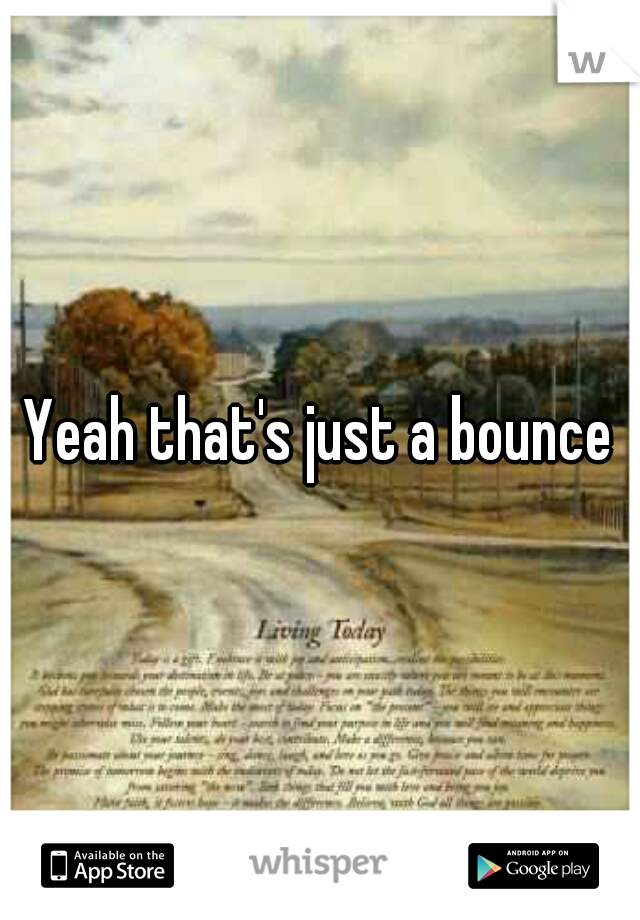 Yeah that's just a bounce