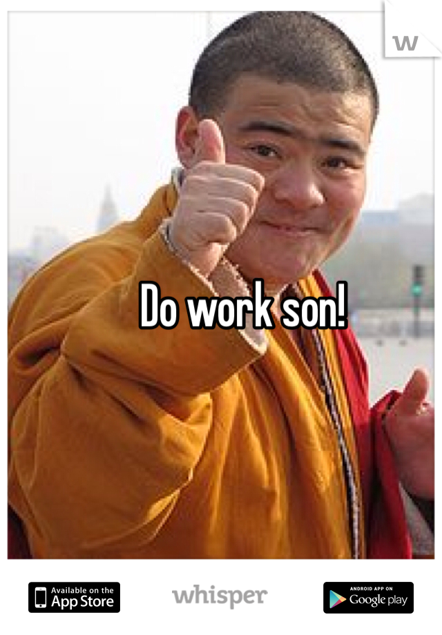 Do work son!