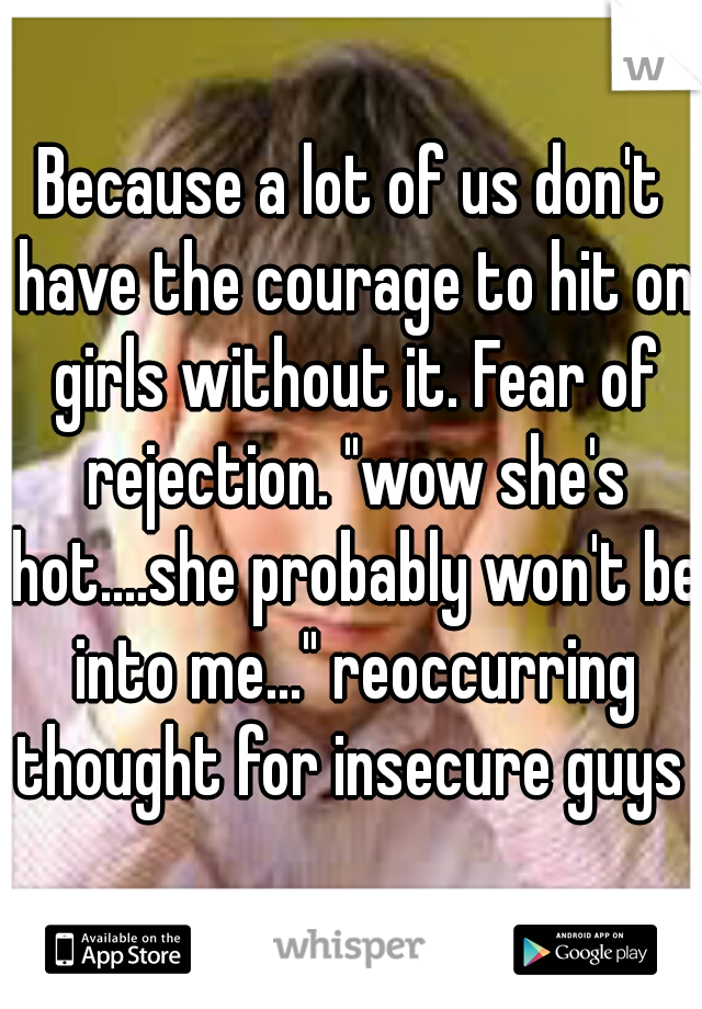 Because a lot of us don't have the courage to hit on girls without it. Fear of rejection. "wow she's hot....she probably won't be into me..." reoccurring thought for insecure guys 