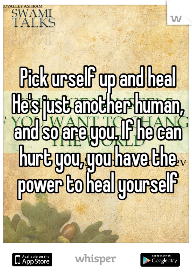 Pick urself up and heal 
He's just another human, and so are you. If he can hurt you, you have the power to heal yourself