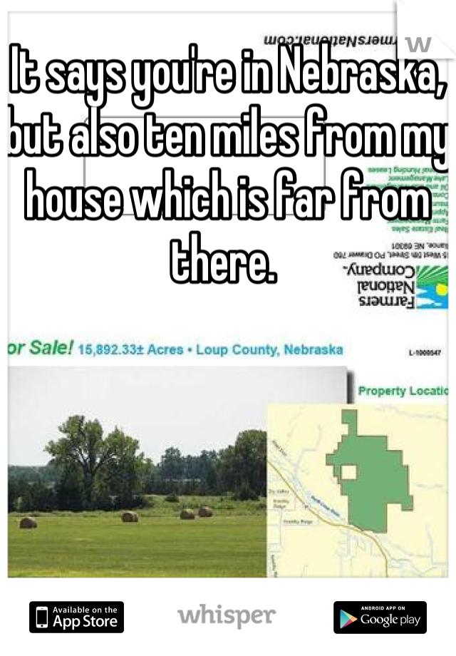 It says you're in Nebraska, but also ten miles from my house which is far from there. 