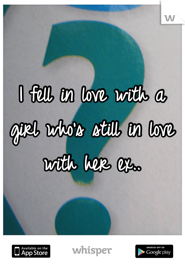 I fell in love with a girl who's still in love with her ex..