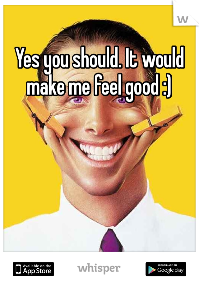 Yes you should. It would make me feel good :)