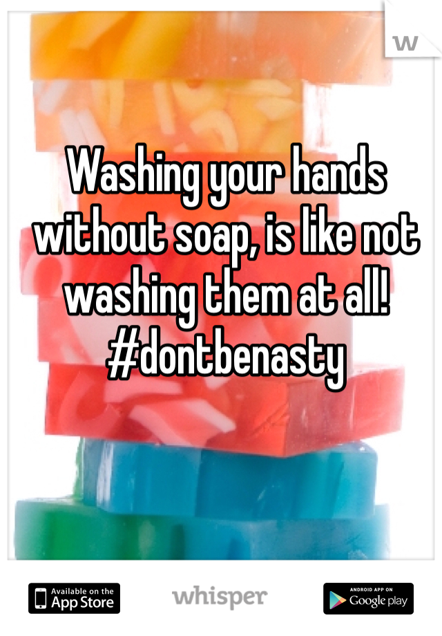 Washing your hands without soap, is like not washing them at all!
#dontbenasty