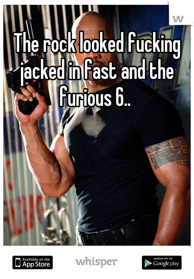 The rock looked fucking jacked in fast and the furious 6.. 
