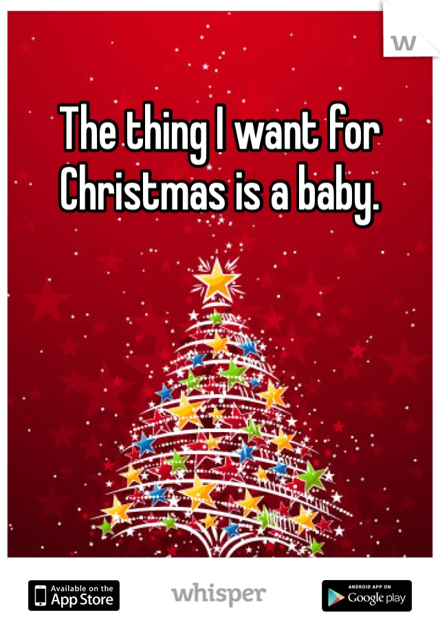 The thing I want for Christmas is a baby.