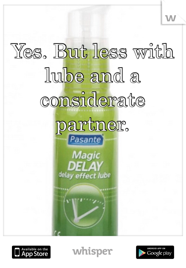 Yes. But less with lube and a considerate partner. 