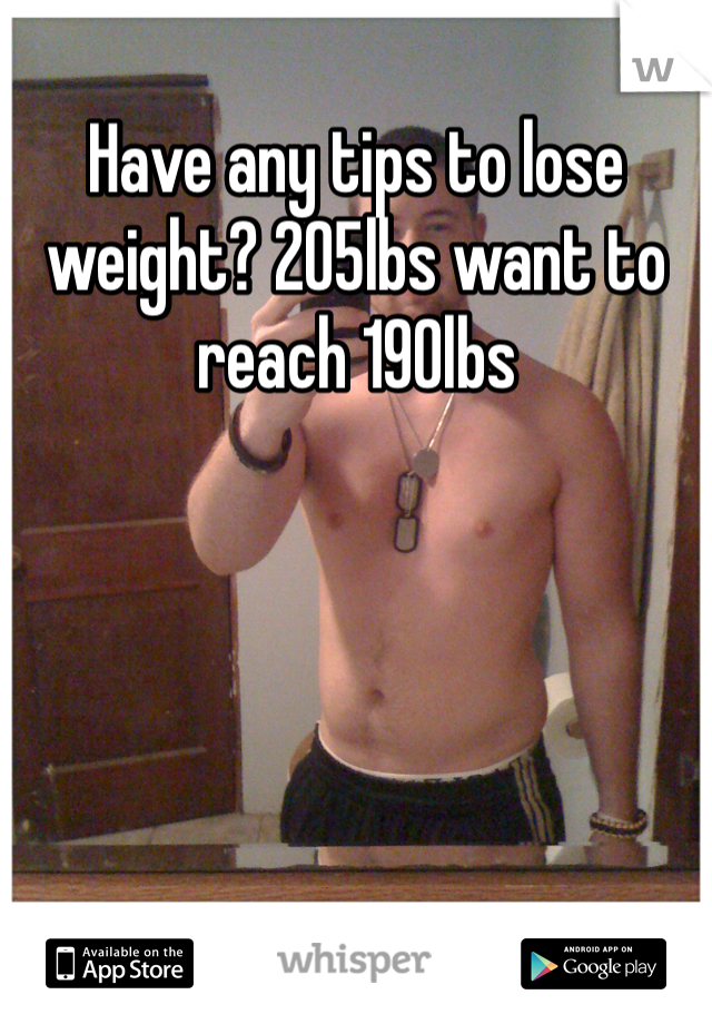 Have any tips to lose weight? 205lbs want to reach 190lbs