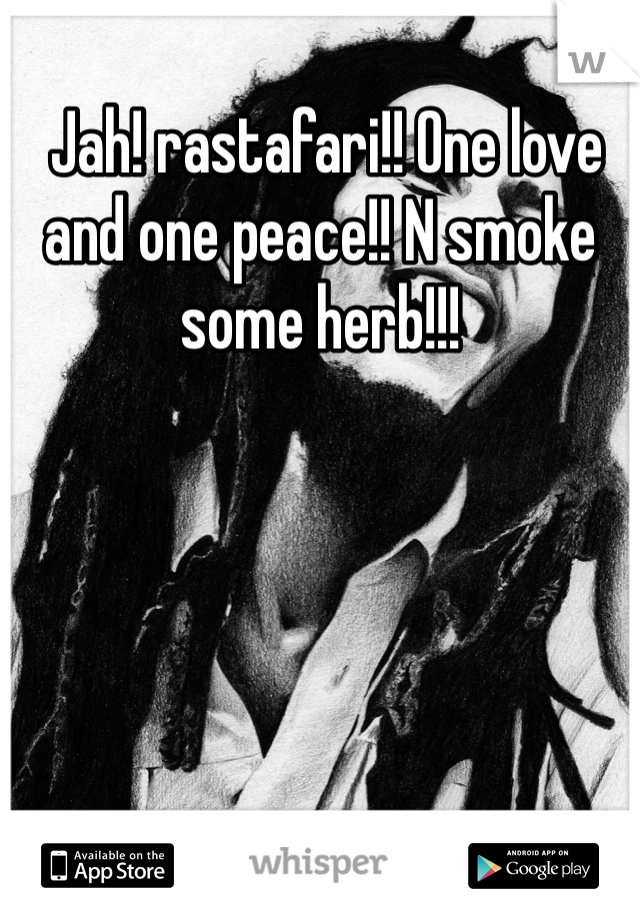  Jah! rastafari!! One love and one peace!! N smoke some herb!!!