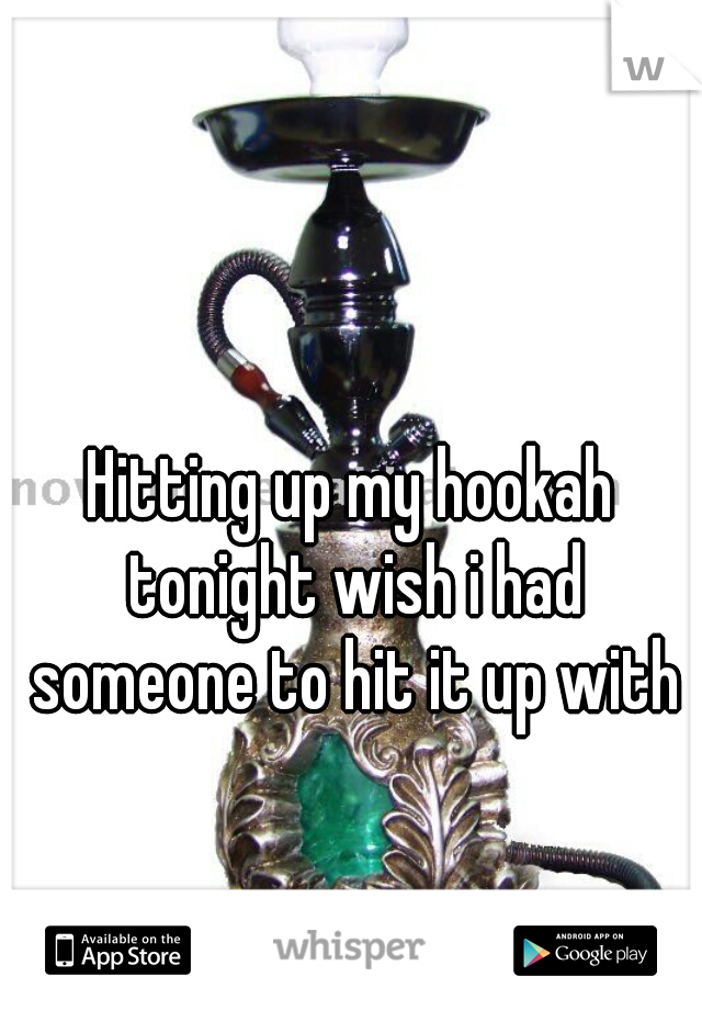 Hitting up my hookah tonight wish i had someone to hit it up with