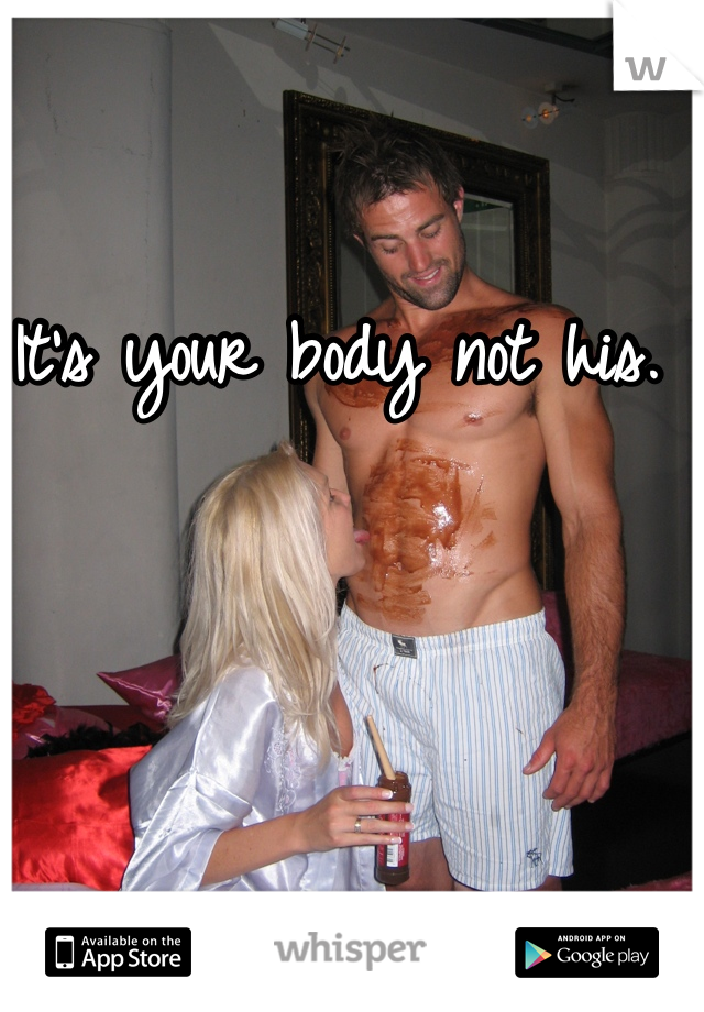It's your body not his. 