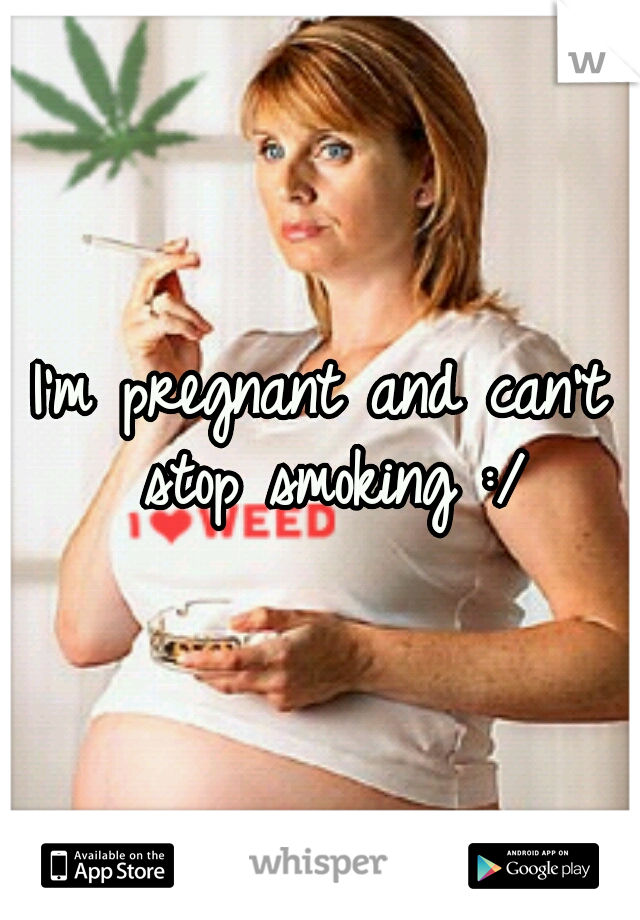 I'm pregnant and can't stop smoking :/