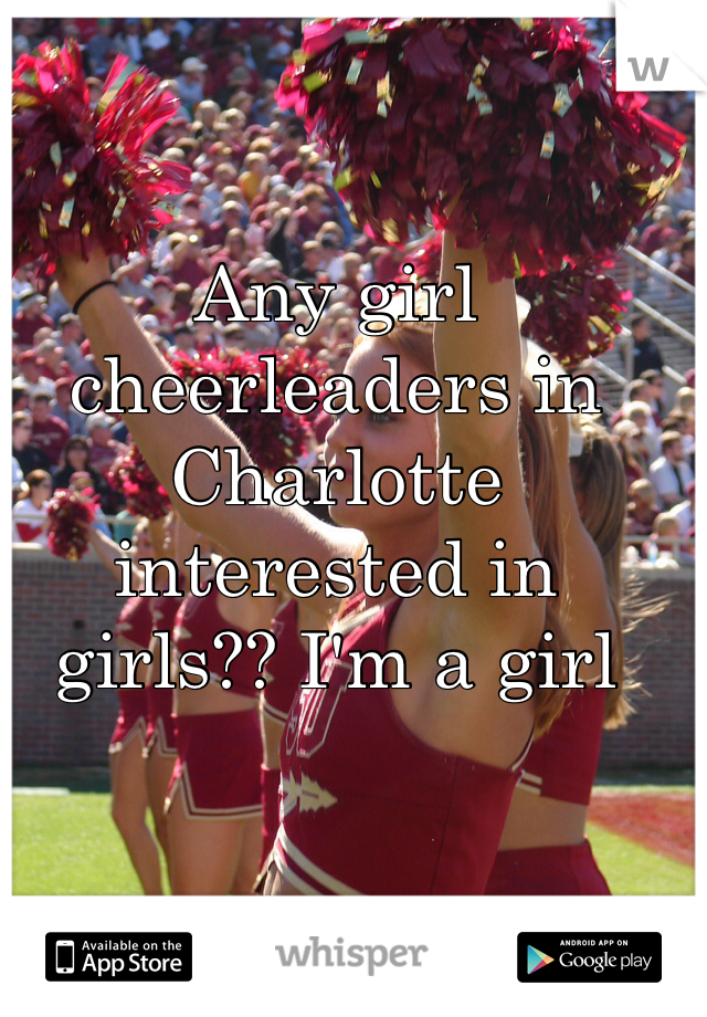 Any girl cheerleaders in Charlotte interested in girls?? I'm a girl 
